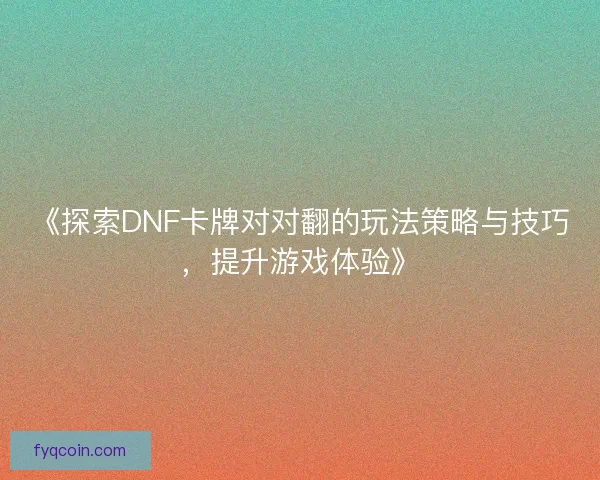 《探索DNF卡牌对对翻的玩法策略与技巧，提升游戏体验》