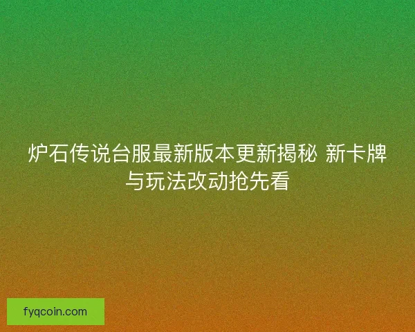 炉石传说台服最新版本更新揭秘 新卡牌与玩法改动抢先看