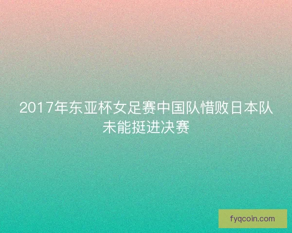2017年东亚杯女足赛中国队惜败日本队未能挺进决赛