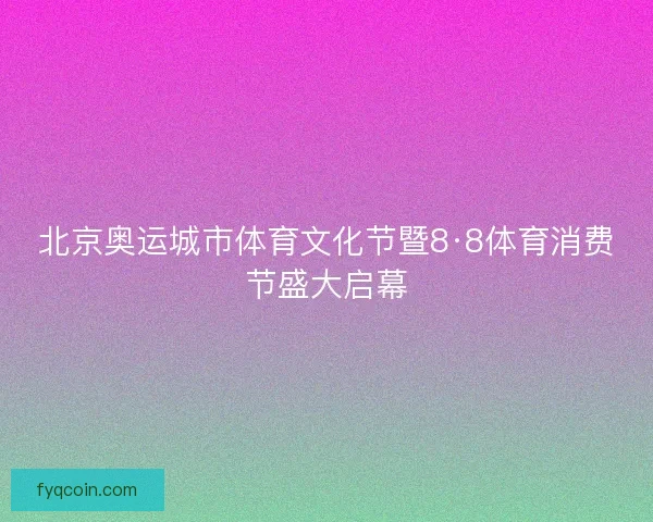 北京奥运城市体育文化节暨8·8体育消费节盛大启幕